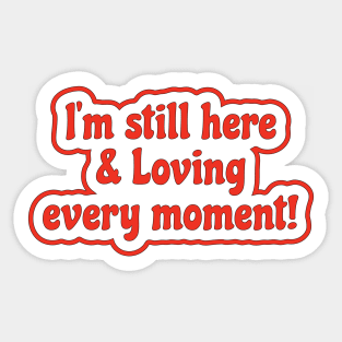 I'm still here & Loving every moment! Sticker